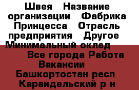 Швея › Название организации ­ Фабрика Принцесса › Отрасль предприятия ­ Другое › Минимальный оклад ­ 20 000 - Все города Работа » Вакансии   . Башкортостан респ.,Караидельский р-н